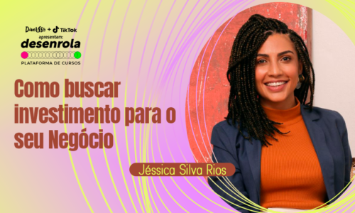 Como buscar Investimentos para o seu negócio com Jéssica Silva Rios