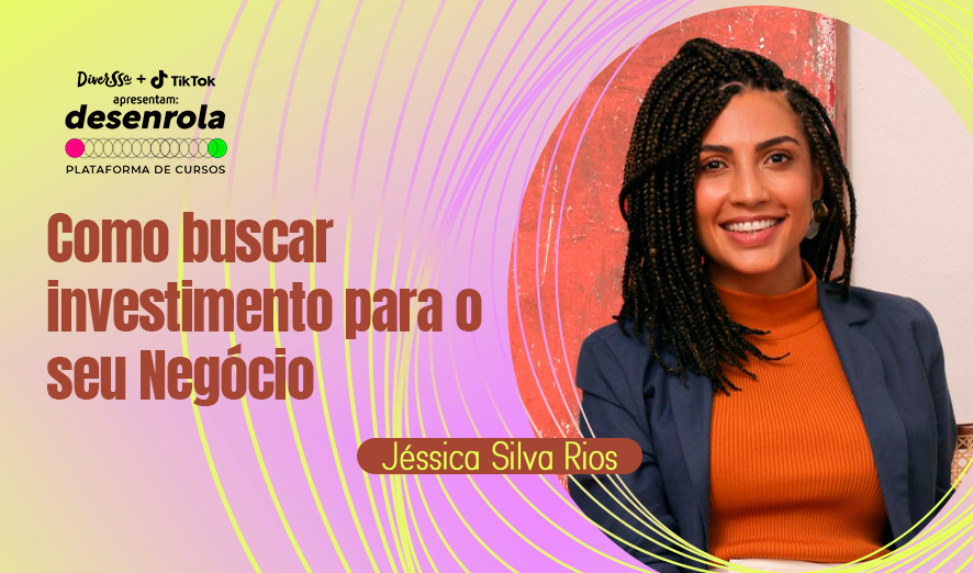 Como buscar Investimentos para o seu negócio com Jéssica Silva Rios